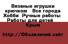 Вязаные игрушки крючком - Все города Хобби. Ручные работы » Работы для детей   . Крым